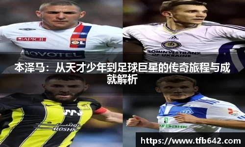 本泽马：从天才少年到足球巨星的传奇旅程与成就解析