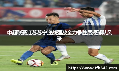 中超联赛江苏苏宁迎战强敌全力争胜展现球队风采