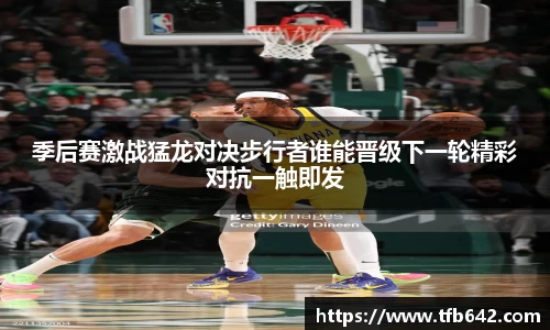 季后赛激战猛龙对决步行者谁能晋级下一轮精彩对抗一触即发