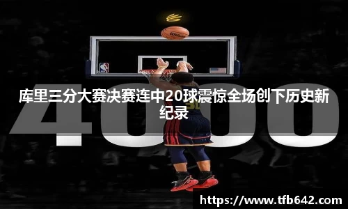 库里三分大赛决赛连中20球震惊全场创下历史新纪录