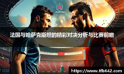 法国与哈萨克斯坦的精彩对决分析与比赛前瞻